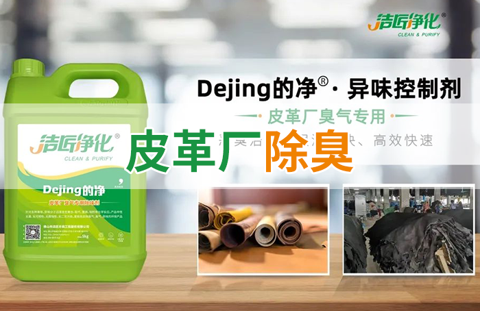 潔匠凈化·的凈工業(yè)除臭劑_皮革異味怎么辦？Dejing的凈?-制革廠專用除臭劑，皮革臭味的克星！